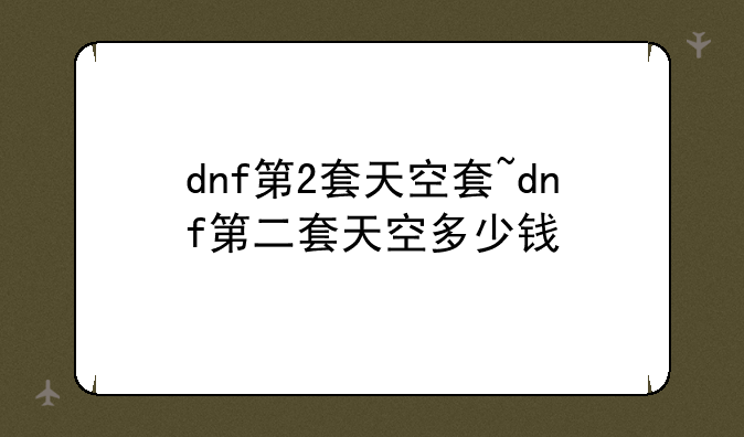 dnf第2套天空套~dnf第二套天空多少钱