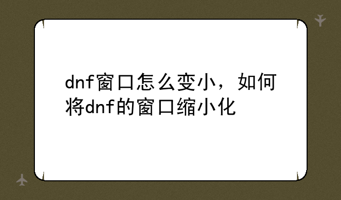 dnf窗口怎么变小，如何将dnf的窗口缩小化