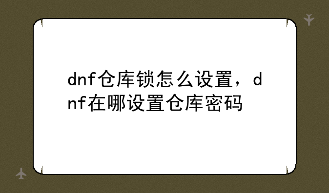 dnf仓库锁怎么设置，dnf在哪设置仓库密码