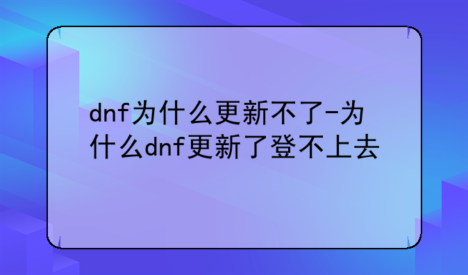 dnf为什么更新不了-为什么dnf更新了登不上去
