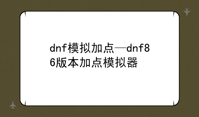 dnf模拟加点—dnf86版本加点模拟器