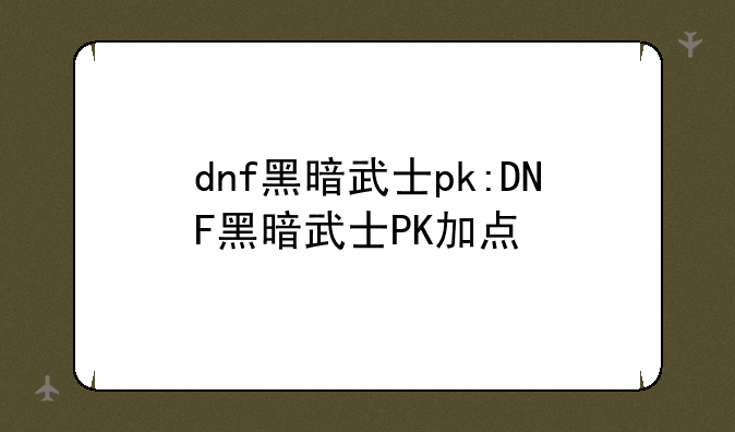 dnf黑暗武士pk:DNF黑暗武士PK加点