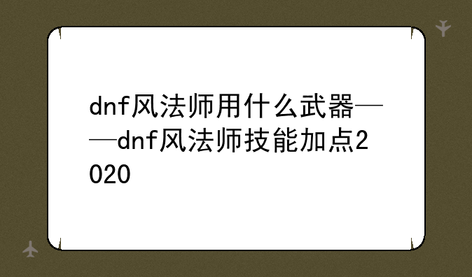 dnf风法师用什么武器——dnf风法师技能加点2020