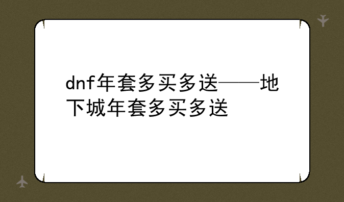 dnf年套多买多送——地下城年套多买多送