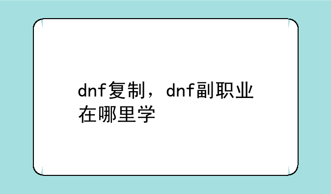 dnf复制，dnf副职业在哪里学