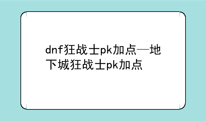 dnf狂战士pk加点—地下城狂战士pk加点