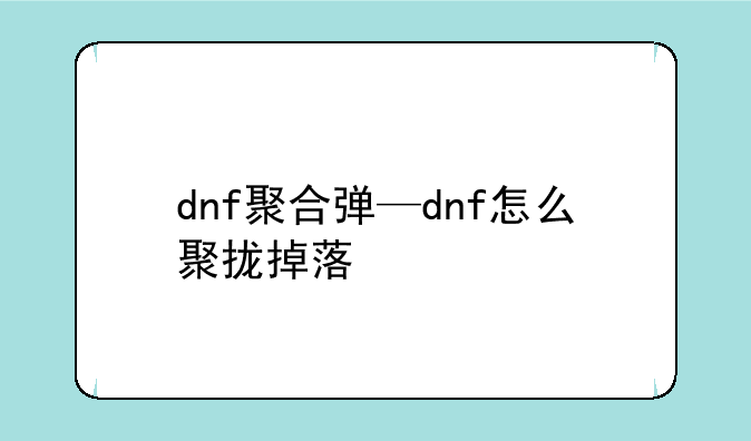 dnf聚合弹—dnf怎么聚拢掉落