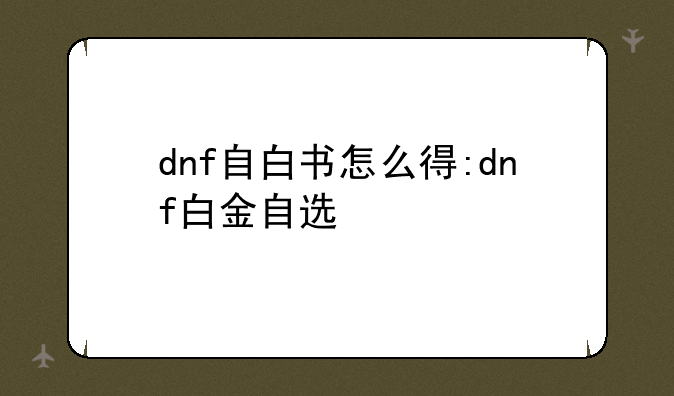 dnf自白书怎么得:dnf白金自选