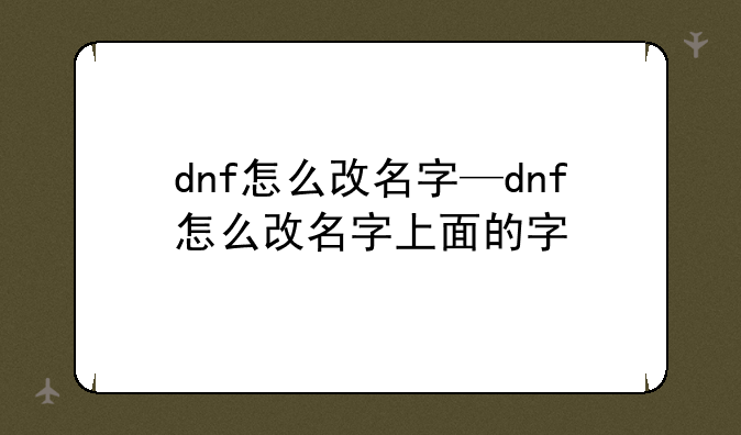 dnf怎么改名字—dnf怎么改名字上面的字