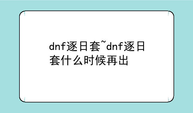 dnf逐日套~dnf逐日套什么时候再出