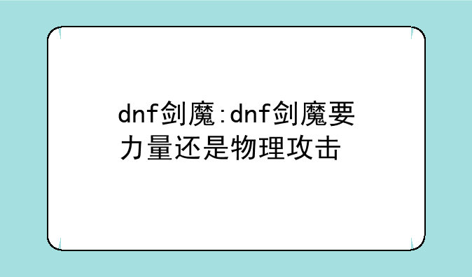 dnf剑魔:dnf剑魔要力量还是物理攻击