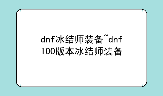 dnf冰结师装备~dnf100版本冰结师装备