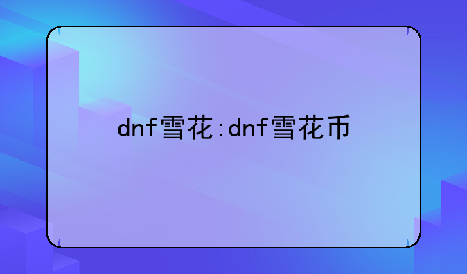 dnf雪花:dnf雪花币