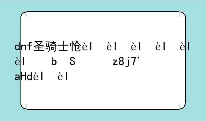 dnf圣骑士怎么加点--dnf圣骑士如何加点