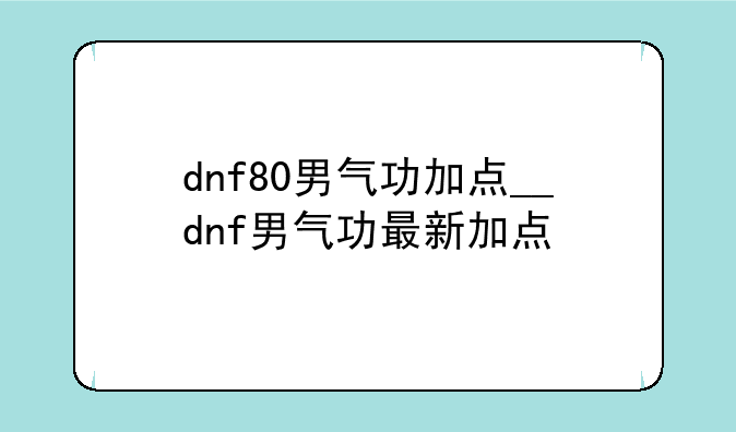 dnf80男气功加点__dnf男气功最新加点