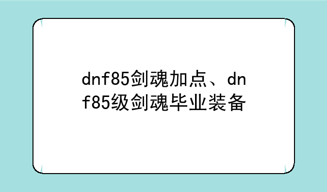 dnf85剑魂加点、dnf85级剑魂毕业装备