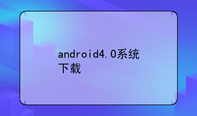android4.0系统下载
