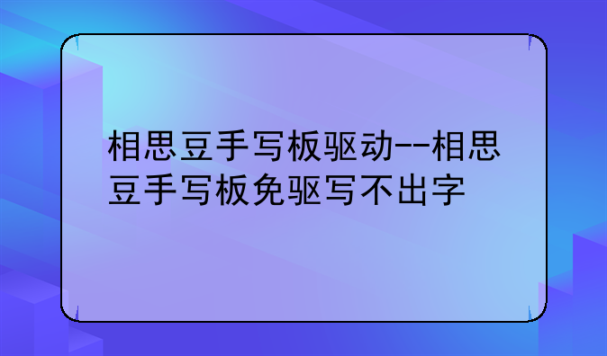 相思豆手写板驱动--相思豆手写板免驱写不出字