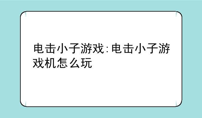 电击小子游戏:电击小子游戏机怎么玩