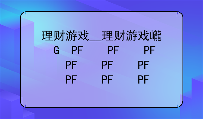 理财游戏__理财游戏心得