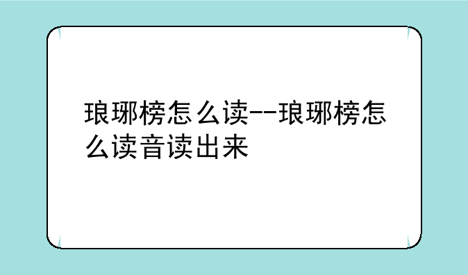 琅琊榜怎么读--琅琊榜怎么读音读出来