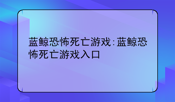 蓝鲸恐怖死亡游戏:蓝鲸恐怖死亡游戏入口