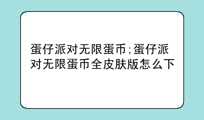 蛋仔派对无限蛋币;蛋仔派对无限蛋币全皮肤版怎么下