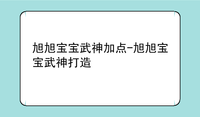 旭旭宝宝武神加点-旭旭宝宝武神打造