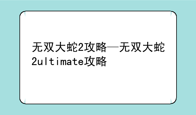 无双大蛇2攻略—无双大蛇2ultimate攻略