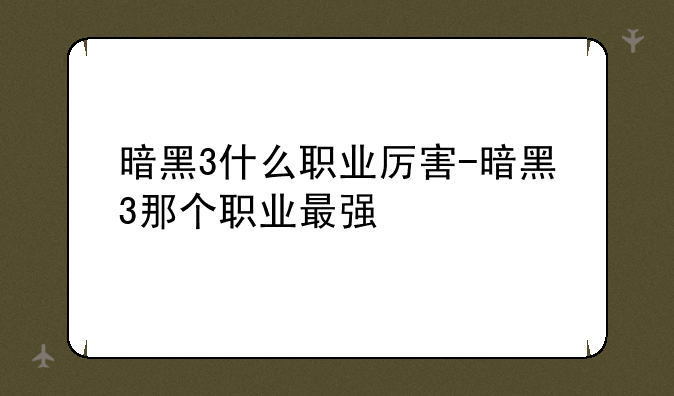暗黑3什么职业厉害-暗黑3那个职业最强