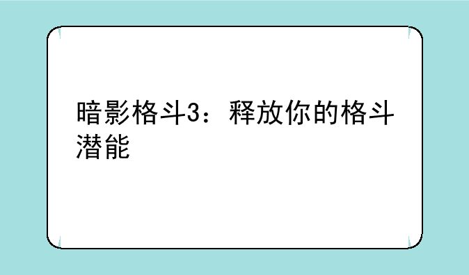 暗影格斗3：释放你的格斗潜能