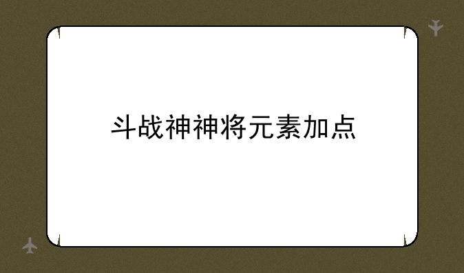 斗战神神将元素加点