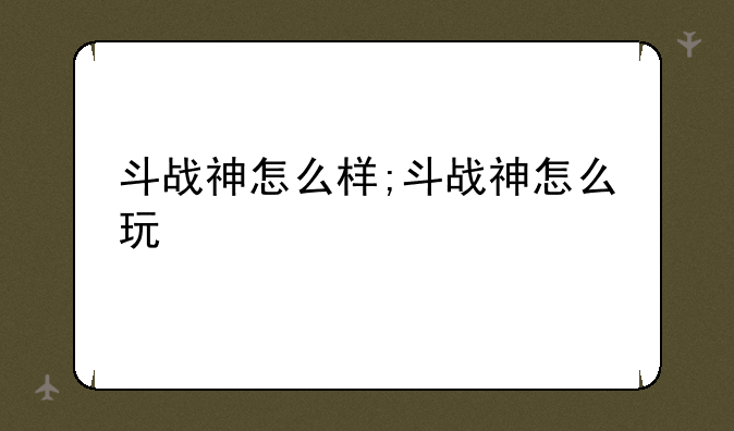 斗战神怎么样;斗战神怎么玩