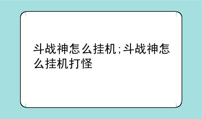 斗战神怎么挂机;斗战神怎么挂机打怪