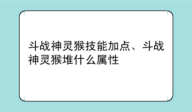 斗战神灵猴技能加点、斗战神灵猴堆什么属性