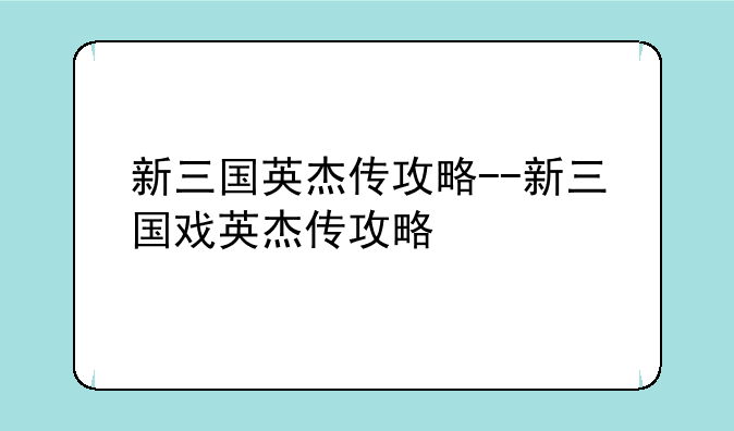 新三国英杰传攻略--新三国戏英杰传攻略