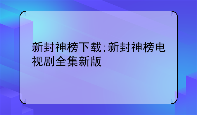 新封神榜下载;新封神榜电视剧全集新版