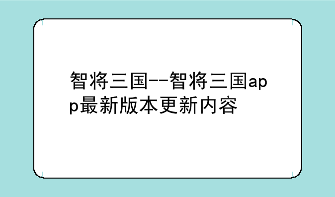 智将三国--智将三国app最新版本更新内容