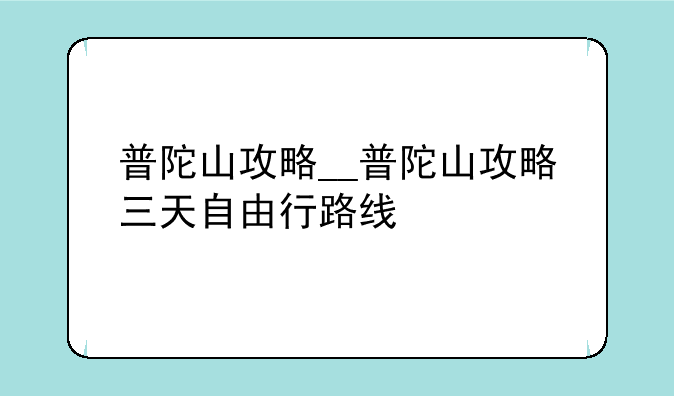 普陀山攻略__普陀山攻略三天自由行路线