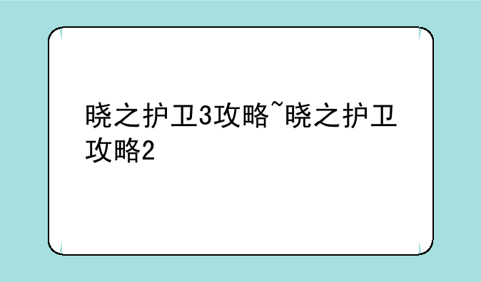 晓之护卫3攻略~晓之护卫攻略2