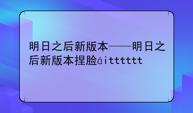 明日之后新版本——明日之后新版本捏脸码