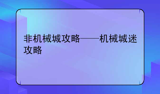 非机械城攻略——机械城迷攻略
