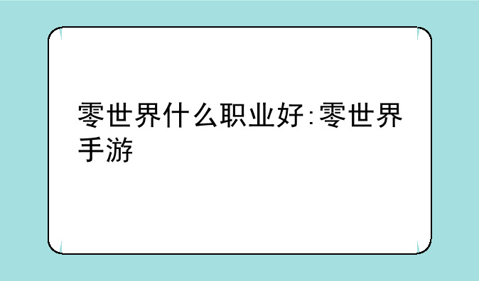 零世界什么职业好:零世界手游