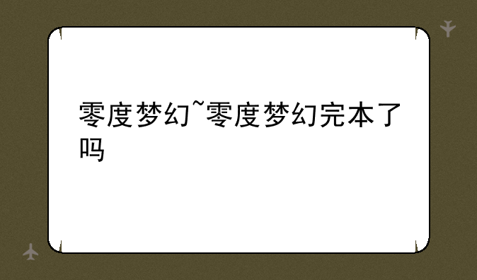 零度梦幻~零度梦幻完本了吗