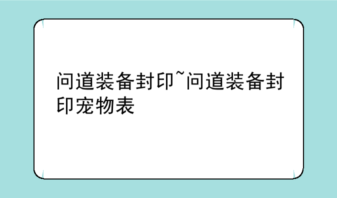 问道装备封印~问道装备封印宠物表
