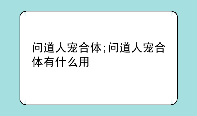 问道人宠合体;问道人宠合体有什么用
