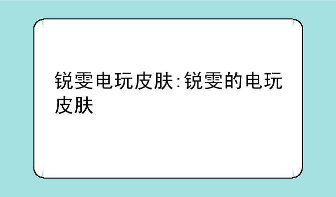 锐雯电玩皮肤:锐雯的电玩皮肤