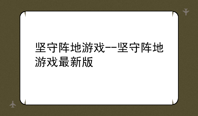 坚守阵地游戏--坚守阵地游戏最新版