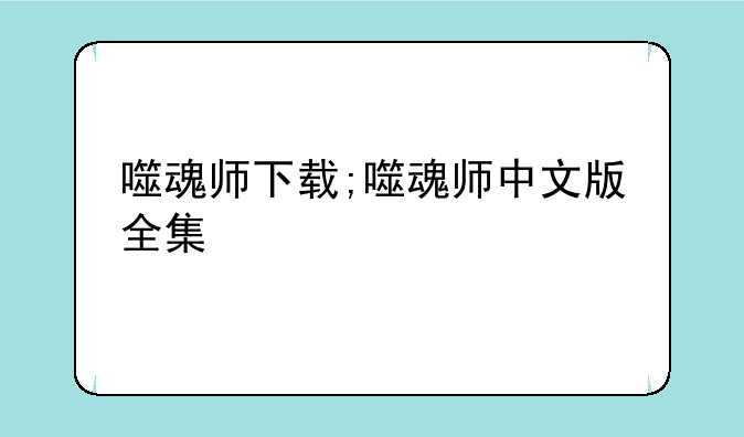 噬魂师下载;噬魂师中文版全集