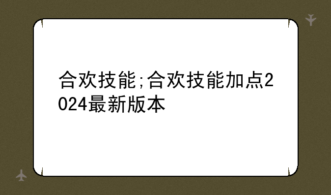 合欢技能;合欢技能加点2024最新版本
